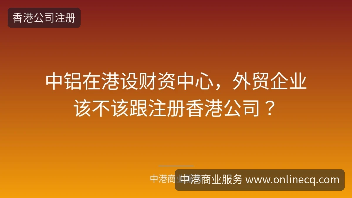 中铝在港设财资中心，外贸企业该不该跟注册香港公司？
